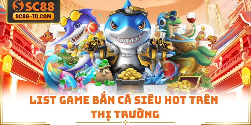 List Game Bắn Cá Siêu Hot Trên Thị Trường