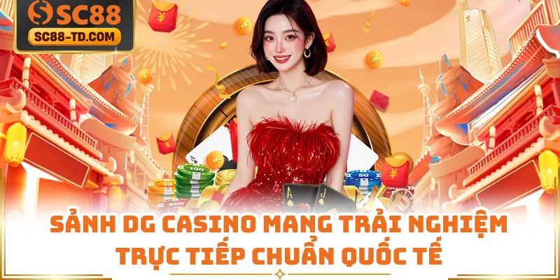 Sảnh DG Casino Mang Trải Nghiệm Trực Tiếp Chuẩn Quốc Tế